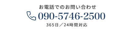 お電話でのお問い合わせ 090-5746-2500 365日／24時間対応